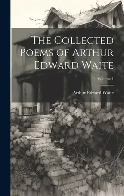 Arthur Edward Waite összegyűjtött versei; 1. kötet - The Collected Poems of Arthur Edward Waite; Volume 1