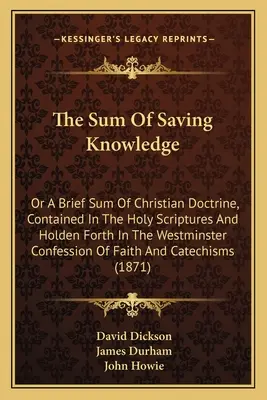 The Sum of Saving Knowledge: Vagy a keresztény tanítás rövid összefoglalása, amely a Szentírásban és a Westminsteri Hitvallásban foglaltatik. - The Sum Of Saving Knowledge: Or A Brief Sum Of Christian Doctrine, Contained In The Holy Scriptures And Holden Forth In The Westminster Confession