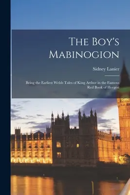 A fiú Mabinogionja: Arthur király legkorábbi walesi meséi a Hergest híres vörös könyvében. - The Boy's Mabinogion: Being the Earliest Welsh Tales of King Arthur in the Famous Red Book of Hergest