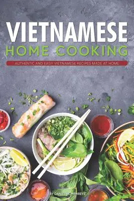 Vietnami házi főzés: Hiteles és egyszerű vietnami receptek otthon elkészítve - Vietnamese Home Cooking: Authentic and Easy Vietnamese Recipes Made at Home