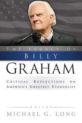 Billy Graham öröksége: Kritikai reflexiók Amerika legnagyobb evangélistájáról - Legacy of Billy Graham: Critical Reflections on America's Greatest Evangelist