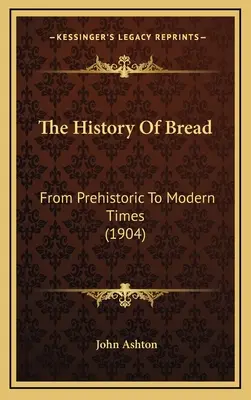 A kenyér története: A kenyér története a történelem előtti időktől az újkorig (1904) - The History Of Bread: From Prehistoric To Modern Times (1904)