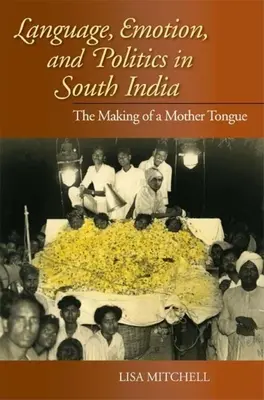 Nyelv, érzelem és politika Dél-Indiában: Az anyanyelv megteremtése - Language, Emotion, and Politics in South India: The Making of a Mother Tongue