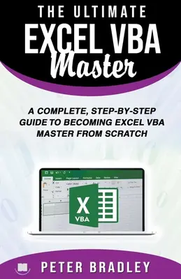 A végső Excel VBA mester: Teljes körű, lépésről lépésre követhető útmutató az Excel VBA mesterré váláshoz a semmiből - The Ultimate Excel VBA Master: A Complete, Step-by-Step Guide to Becoming Excel VBA Master from Scratch