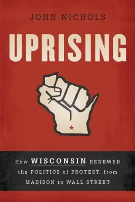 Felkelés: Hogyan újította meg Wisconsin a tiltakozás politikáját, Madisontól a Wall Streetig - Uprising: How Wisconsin Renewed the Politics of Protest, from Madison to Wall Street