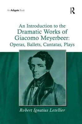 Bevezetés Giacomo Meyerbeer drámai műveibe: Operák, balettek, kantáták, színdarabok - An Introduction to the Dramatic Works of Giacomo Meyerbeer: Operas, Ballets, Cantatas, Plays