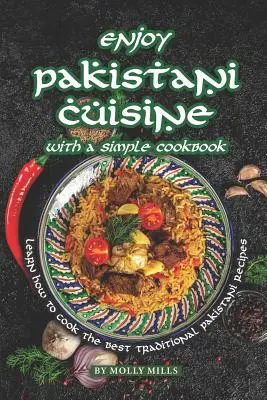Élvezze a pakisztáni konyhát egy egyszerű szakácskönyvvel: Tanulja meg, hogyan főzze meg a legjobb hagyományos pakisztáni recepteket - Enjoy Pakistani Cuisine with a Simple Cookbook: Learn how to cook the best traditional Pakistani Recipes
