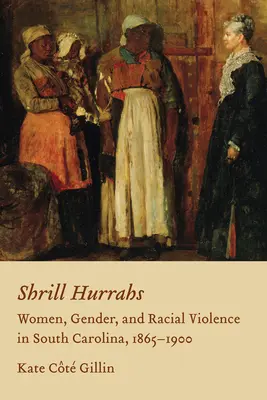 Harsogó hurrikánok: Nők, nemek és faji erőszak Dél-Karolinában, 1865-1900 - Shrill Hurrahs: Women, Gender, and Racial Violence in South Carolina, 1865-1900