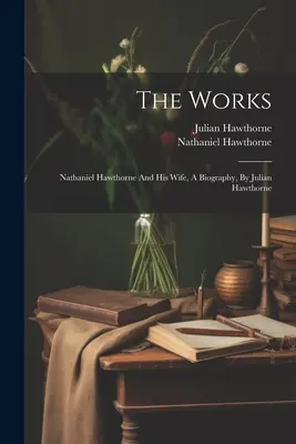 The Works: Nathaniel Hawthorne és felesége, egy életrajz, Julian Hawthorne tollából. - The Works: Nathaniel Hawthorne And His Wife, A Biography, By Julian Hawthorne