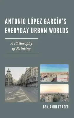 Antonio Lpez Garca Hétköznapi városi világok: A festészet filozófiája - Antonio Lpez Garca's Everyday Urban Worlds: A Philosophy of Painting