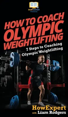 Hogyan edzősködjünk az olimpiai súlyemelésben: 7 lépés az olimpiai súlyemelés edzéséhez - How To Coach Olympic Weightlifting: 7 Steps to Coaching Olympic Weightlifting