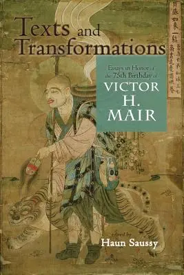 Szövegek és transzformációk: Victor H. Mair 75. születésnapja tiszteletére írt esszék - Texts and Transformations: Essays in Honor of the 75th Birthday of Victor H. Mair