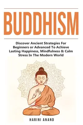 Buddhizmus: Fedezze fel az ősi stratégiákat kezdőknek vagy haladóknak a tartós boldogság, a tudatosság és a stressz csillapítása érdekében a M - Buddhism: Discover Ancient Strategies For Beginners or Advanced To Achieve Lasting Happiness, Mindfulness & Calm Stress In The M