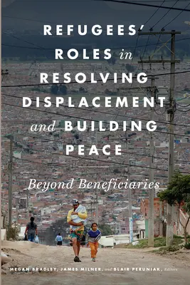 A menekültek szerepe a kitelepítések megoldásában és a béke építésében: A kedvezményezetteken túl - Refugees' Roles in Resolving Displacement and Building Peace: Beyond Beneficiaries