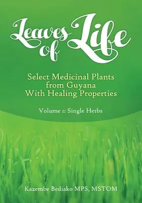 Az élet levelei: Vol 1. Guyana válogatott gyógyító tulajdonságú gyógynövényei - Leaves of Life: Vol 1. Select Medicinal Plants of Guyana with Healing Properties