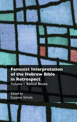 A héber Biblia feminista értelmezése visszatekintésben. I. Bibliai könyvek - Feminist Interpretation of the Hebrew Bible in Retrospect. I. Biblical Books