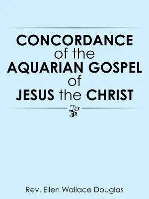 Jézus Krisztus Vízöntő evangéliumának konkordanciája - Concordance of the Aquarian Gospel of Jesus the Christ