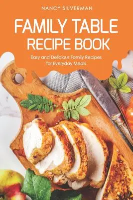 Családi asztal receptkönyv: Könnyű és finom családi receptek a mindennapi étkezésekhez - Family Table Recipe book: Easy and Delicious Family Recipes for Everyday Meals