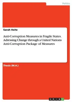 Korrupcióellenes intézkedések a törékeny államokban. A változás kezelése az ENSZ korrupcióellenes intézkedéscsomagján keresztül - Anti-Corruption Measures in Fragile States. Adressing Change through a United Nations Anti-Corruption Package of Measures