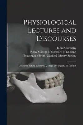 Fiziológiai előadások és értekezések: A londoni Királyi Sebészkollégium előtt elhangzott előadások. - Physiological Lectures and Discourses: Delivered Before the Royal College of Surgeons in London