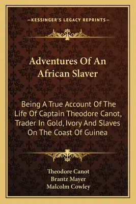 Adventures Of An African Slaver: Being A True Account Of Theodore Canot Captain, Trader in Gold, Ivory and Slaves On the Coast of Guinea: Being A True Account Of The Life Of Theodore Canot Captain, Trader in Gold, Ivory and Slaves On the Coast of Guinea - Adventures Of An African Slaver: Being A True Account Of The Life Of Captain Theodore Canot, Trader In Gold, Ivory And Slaves On The Coast Of Guinea