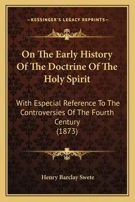 A Szentlélek tanításának korai történetéről: Különös tekintettel a IV. század vitáira - On The Early History Of The Doctrine Of The Holy Spirit: With Especial Reference To The Controversies Of The Fourth Century