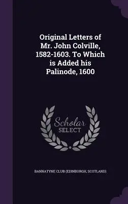 John Colville úr eredeti levelei, 1582-1603. Amelyekhez hozzáadódik a Palinode, 1600 (Bannatyne Club (Edinburgh Scotland)) - Original Letters of Mr. John Colville, 1582-1603. To Which is Added his Palinode, 1600 (Bannatyne Club (Edinburgh Scotland))