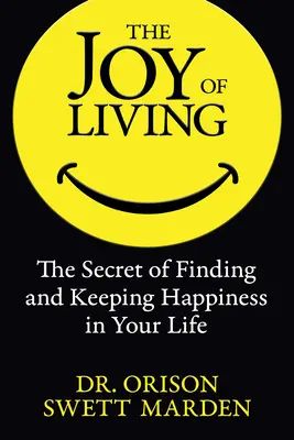 Az élet öröme: A boldogság megtalálásának és megtartásának titka az életedben - The Joy of Living: The Secret of Finding and Keeping Happiness in Your Life