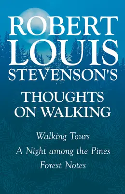 Robert Louis Stevenson gondolatai a gyaloglásról - Gyalogtúrák - Egy éjszaka a fenyvesek között - Erdei jegyzetek - Robert Louis Stevenson's Thoughts on Walking - Walking Tours - A Night Among the Pines - Forest Notes