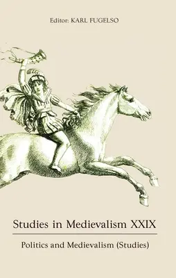 Tanulmányok a középkorról XXIX: Politika és középkor (Tanulmányok) - Studies in Medievalism XXIX: Politics and Medievalism (Studies)