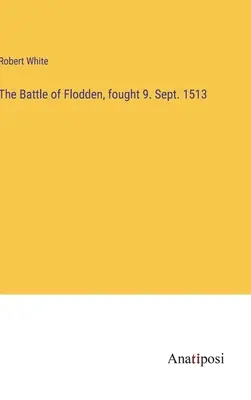 A floddeni csata, amelyet 1515. szeptember 9-én vívtak. szeptember 1513. - The Battle of Flodden, fought 9. Sept. 1513