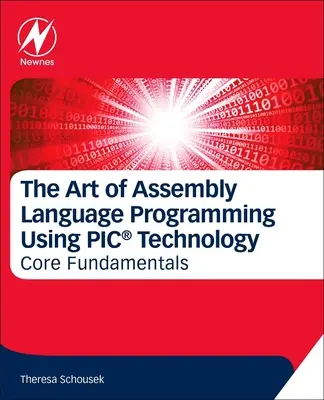 Az assembly nyelvű programozás művészete a Pic(r) technológia segítségével: Alapjai - The Art of Assembly Language Programming Using Pic(r) Technology: Core Fundamentals