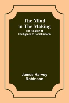 Az elme születőben: Az intelligencia és a társadalmi reform kapcsolata - The Mind in the Making: The Relation of Intelligence to Social Reform