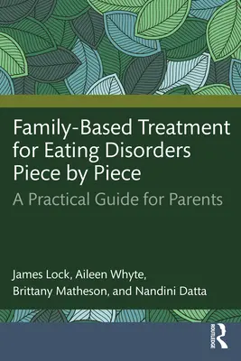 Az evészavarok családalapú kezelése Darabról darabra: Gyakorlati útmutató szülők számára - Family-Based Treatment for Eating Disorders Piece by Piece: A Practical Guide for Parents