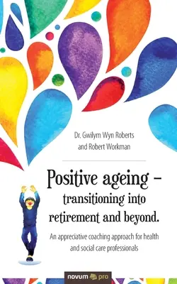 Pozitív öregedés - átmenet a nyugdíjba és azon túl..: Megbecsülő coaching megközelítés egészségügyi és szociális szakemberek számára - Positive ageing - transitioning into retirement and beyond.: An appreciative coaching approach for health and social care professionals