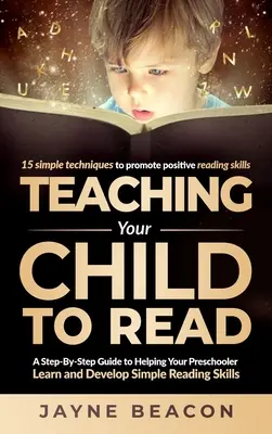 Teaching Your Child To Read: A Step By Step Guide To Helping Your Preschooler Learn And Develop Simple Reading Skills (Egy lépésről lépésre útmutató az óvodáskorú gyermek egyszerű olvasási készségeinek elsajátításához és fejlesztéséhez) - Teaching Your Child To Read: A Step By Step Guide To Helping Your Preschooler Learn And Develop Simple Reading Skills
