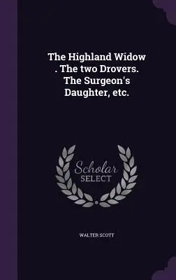 The Highland Widow . A két csavargó . A sebész lánya stb. - The Highland Widow . The two Drovers. The Surgeon's Daughter, etc.