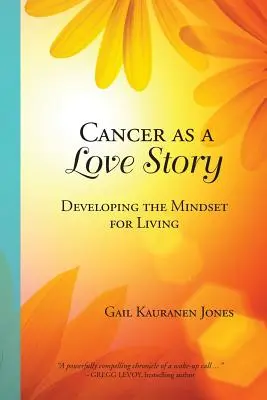 A rák mint szerelmi történet: Az élethez szükséges gondolkodásmód fejlesztése - Cancer as a Love Story: Developing the Mindset for Living
