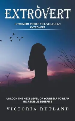 Extrovertált: Introvertált erő, hogy úgy élj, mint egy extrovertált (Nyisd fel önmagad következő szintjét, hogy hihetetlen előnyöket arass) - Extrovert: Introvert Power to Live Like an Extrovert (Unlock the Next Level of Yourself to Reap Incredible Benefits)