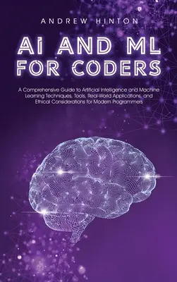 AI és ML kódolóknak: Átfogó útmutató a mesterséges intelligencia és a gépi tanulás technikáihoz, eszközeihez, valós alkalmazásokhoz, és - AI and ML for Coders: A Comprehensive Guide to Artificial Intelligence and Machine Learning Techniques, Tools, Real-World Applications, and