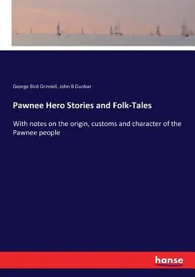 Pawnee hőstörténetek és népmesék: Megjegyzésekkel a pawnee nép eredetéről, szokásairól és jelleméről - Pawnee Hero Stories and Folk-Tales: With notes on the origin, customs and character of the Pawnee people