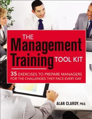 A vezetőképzési eszköztár: 35 gyakorlat a vezetők felkészítésére a mindennapos kihívásokra - The Management Training Tool Kit: 35 Exercises to Prepare Managers for the Challenges They Face Every Day