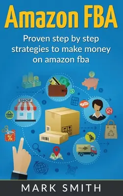 Amazon FBA: Kezdők útmutatója - Bizonyított lépésről lépésre stratégiák az Amazonon való pénzkereséshez - Amazon FBA: Beginners Guide - Proven Step By Step Strategies to Make Money On Amazon