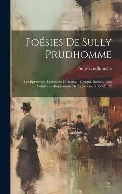 Posies De Sully Prudhomme: Les preuves.--Lescuries D'Augias.--Croquis Italiens.--Les Solitudes.--Impressions De La Guerre