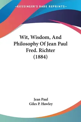 Jean Paul Fred szellemisége, bölcsessége és filozófiája. Richter (1884) - Wit, Wisdom, And Philosophy Of Jean Paul Fred. Richter (1884)