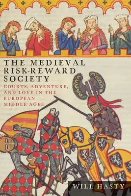 A középkori kockázat-megjutalmazás társadalma: Udvarok, kalandok és szerelem az európai középkorban - The Medieval Risk-Reward Society: Courts, Adventure, and Love in the European Middle Ages