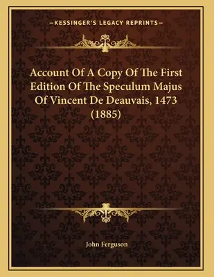 Vincent De Deauvais 1473-as Speculum Majusának első kiadásának egy példányáról szóló beszámoló (1885) - Account Of A Copy Of The First Edition Of The Speculum Majus Of Vincent De Deauvais, 1473 (1885)