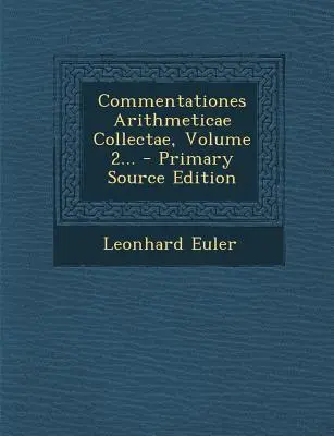 Commentationes Arithmeticae Collectae, 2. kötet... - Elsődleges forráskiadás - Commentationes Arithmeticae Collectae, Volume 2... - Primary Source Edition