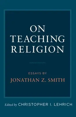 A vallás tanításáról: Smith esszéi - On Teaching Religion: Essays by Jonathan Z. Smith