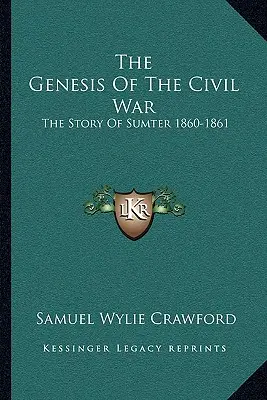 A polgárháború genezise: Sumter története 1860-1861 - The Genesis Of The Civil War: The Story Of Sumter 1860-1861